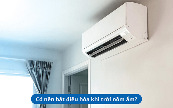 Sử dụng điều hòa mùa nồm ẩm liệu có hợp lý?